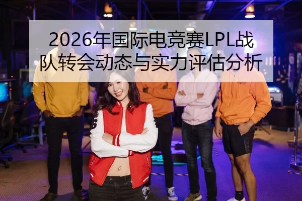 2026年国际电竞赛LPL战队转会动态与实力评估分析