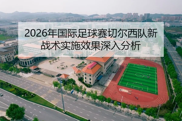 2026年国际足球赛切尔西队新战术实施效果深入分析