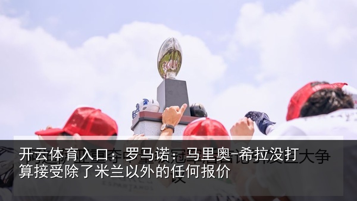 开云体育入口:罗马相关情况算接相关情况任何报价