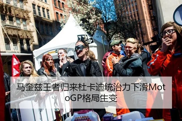 马奎兹王者归来杜卡迪统治力下滑MotoGP格局生变