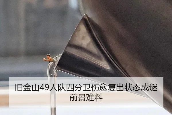 旧金山49人队四分卫伤愈复出状态成谜前景难料