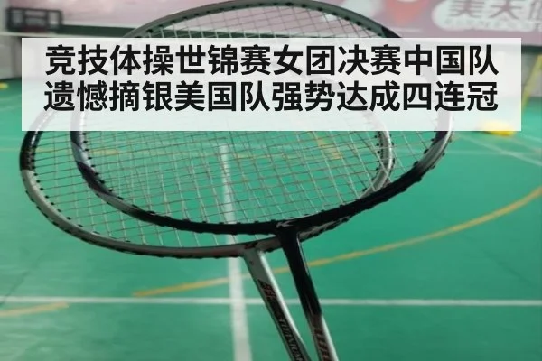 竞技体操世锦赛女团决赛中国队遗憾摘银美国队强势达成四连冠