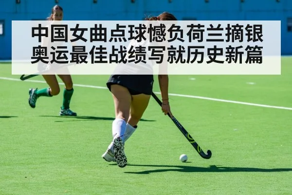 中国女曲点球憾负荷兰摘银 奥运最佳战绩写就历史新篇